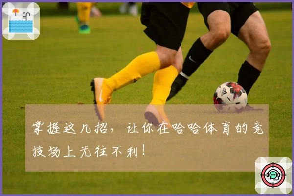 掌握这几招，让你在哈哈体育的竞技场上无往不利！