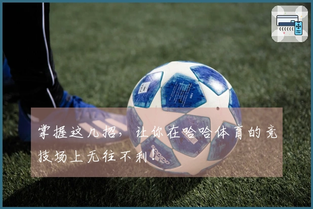 掌握这几招，让你在哈哈体育的竞技场上无往不利！