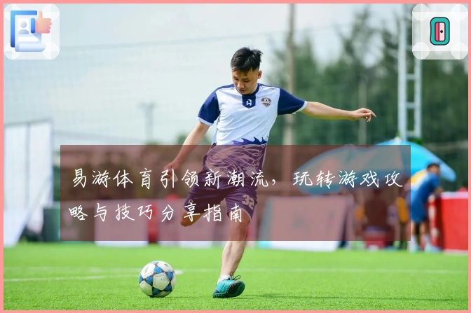易游体育引领新潮流，玩转游戏攻略与技巧分享指南