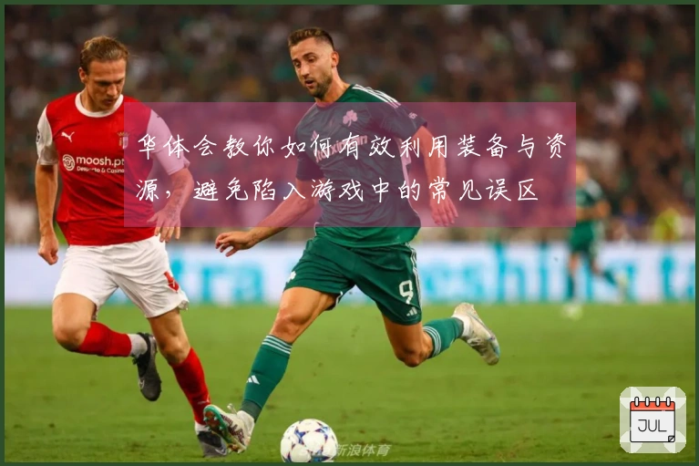 华体会教你如何有效利用装备与资源，避免陷入游戏中的常见误区