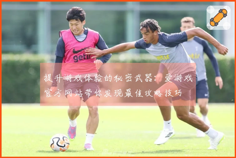 提升游戏体验的秘密武器：爱游戏官方网站带你发现最佳攻略技巧