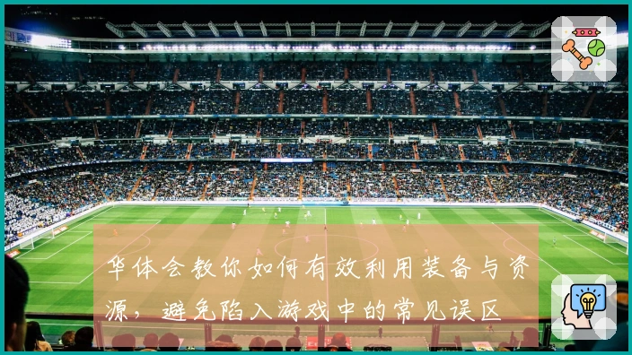 华体会教你如何有效利用装备与资源，避免陷入游戏中的常见误区